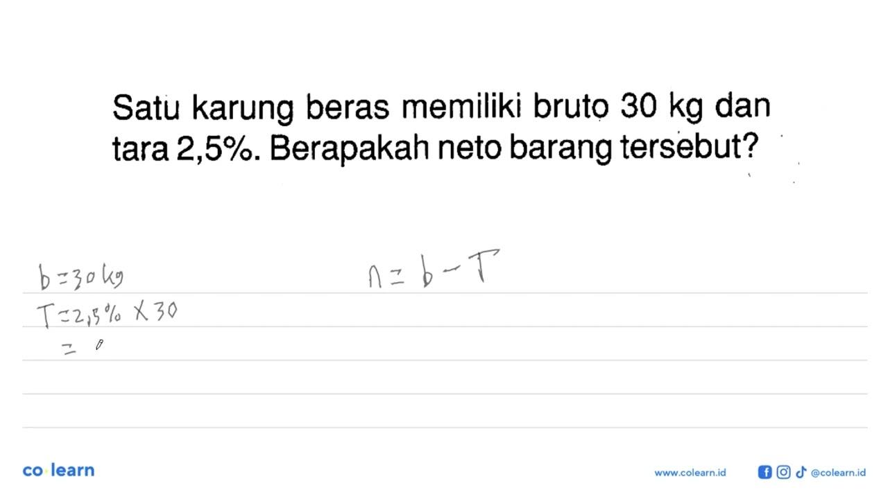 Satu karung beras memiliki bruto 30 kg dan tara 2,5%.