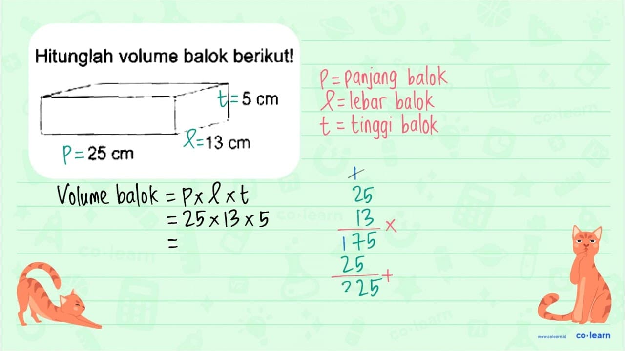 Hitunglah volume balok berikut! 5 cm 25 cm 13 cm