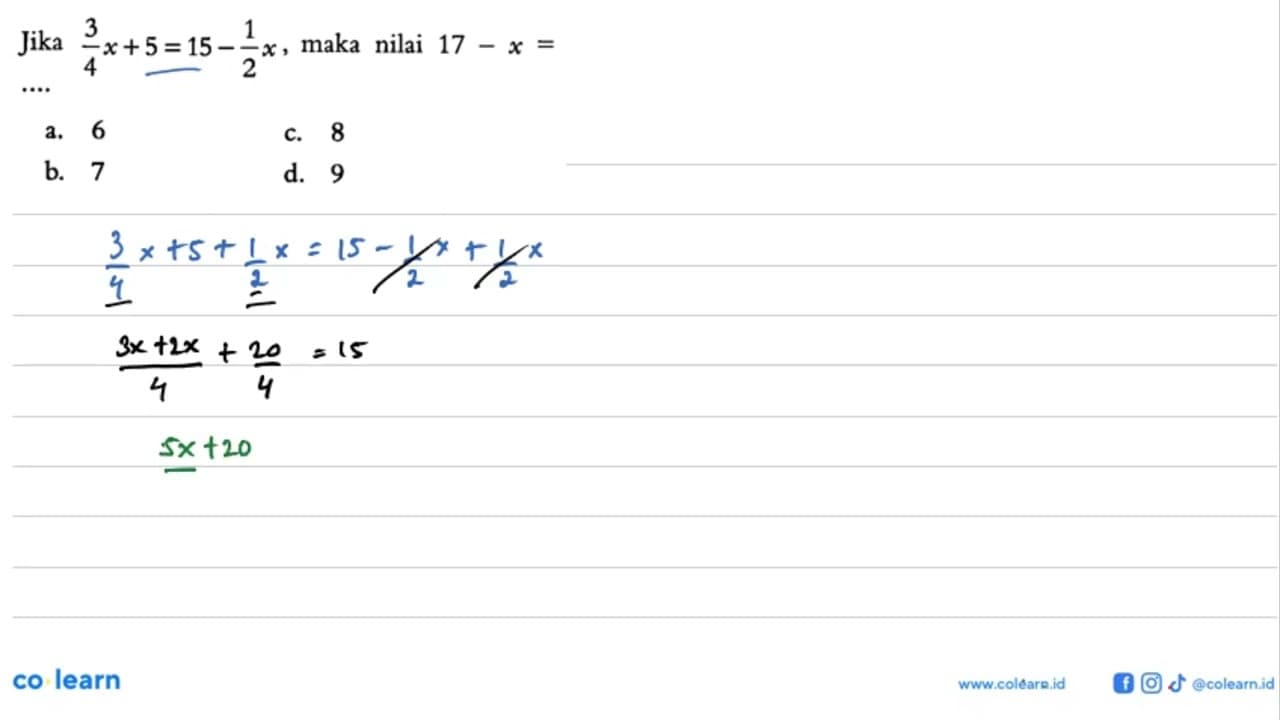 Jika 3/4 x + 5 = 15 - 1/2 x, maka nilai 17 - x = ...