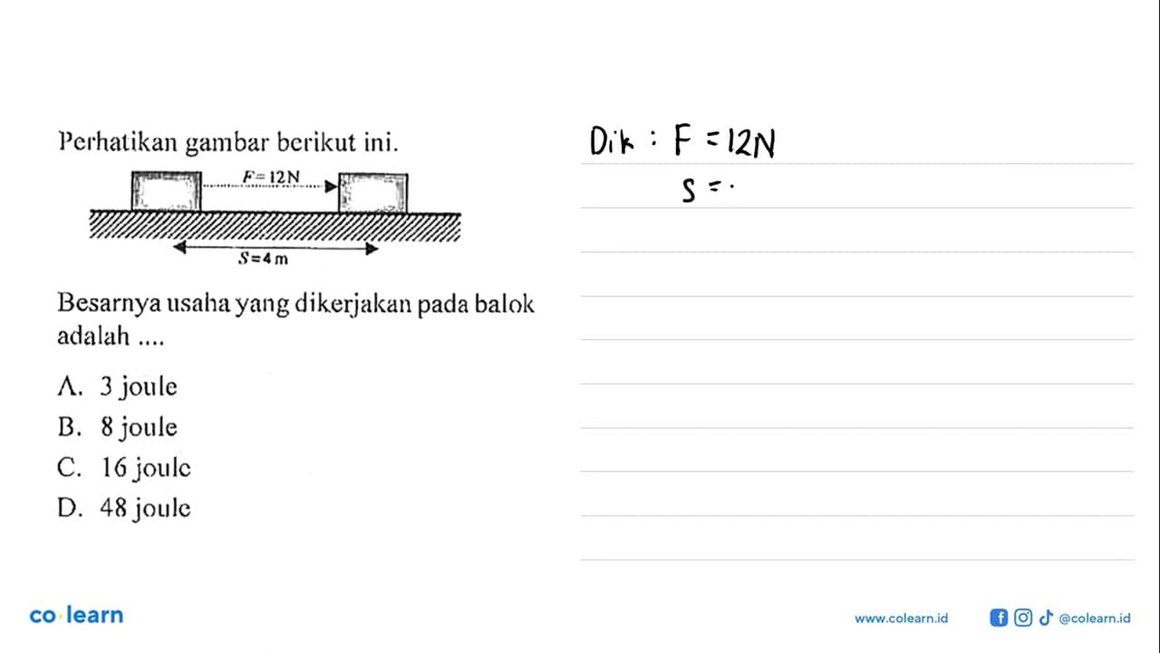 Perhatikan gambar berikut ini. F=12 N S=4 m Besarnya usaha