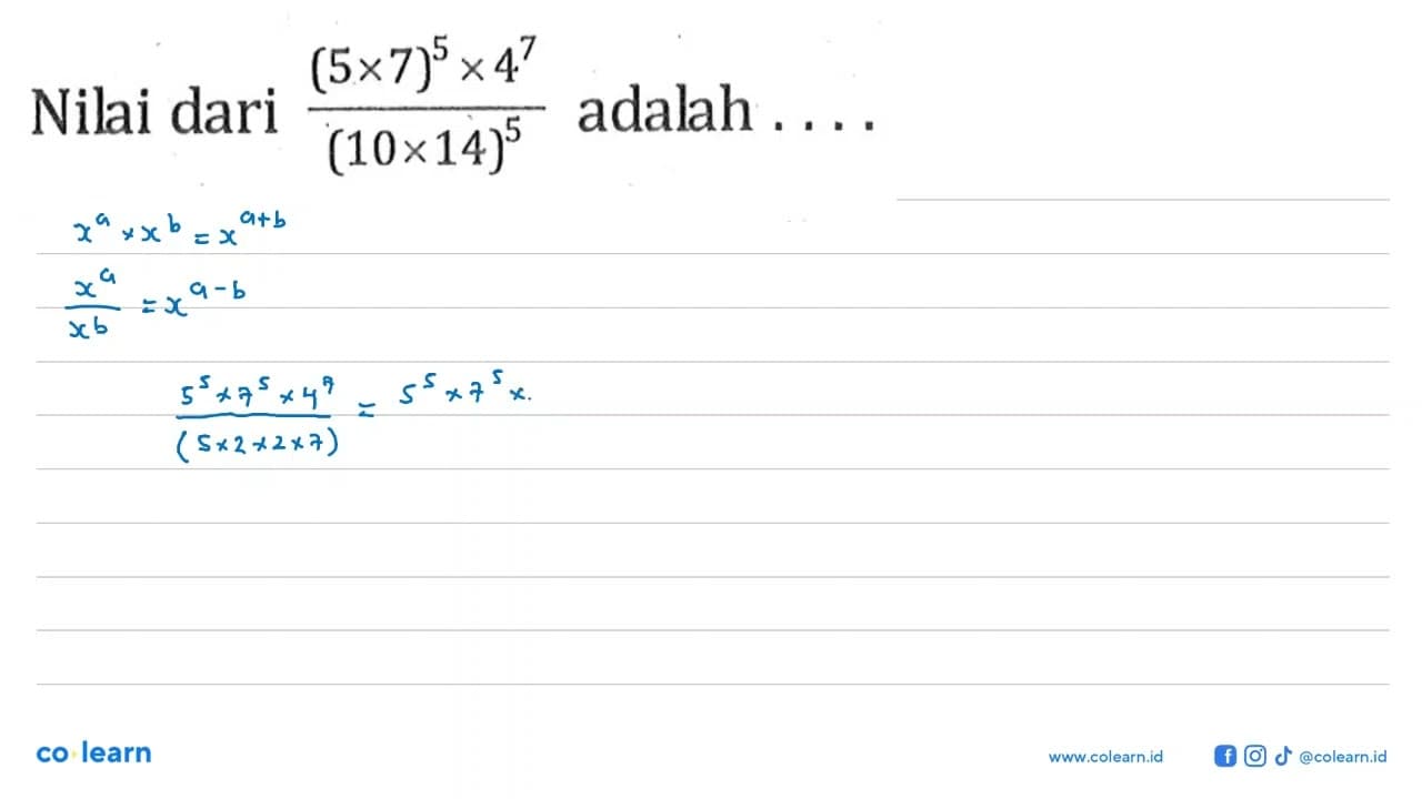 Nilai dari ((5 x 7)^5 x 4^7) /(10 x14)^5 adalah ....