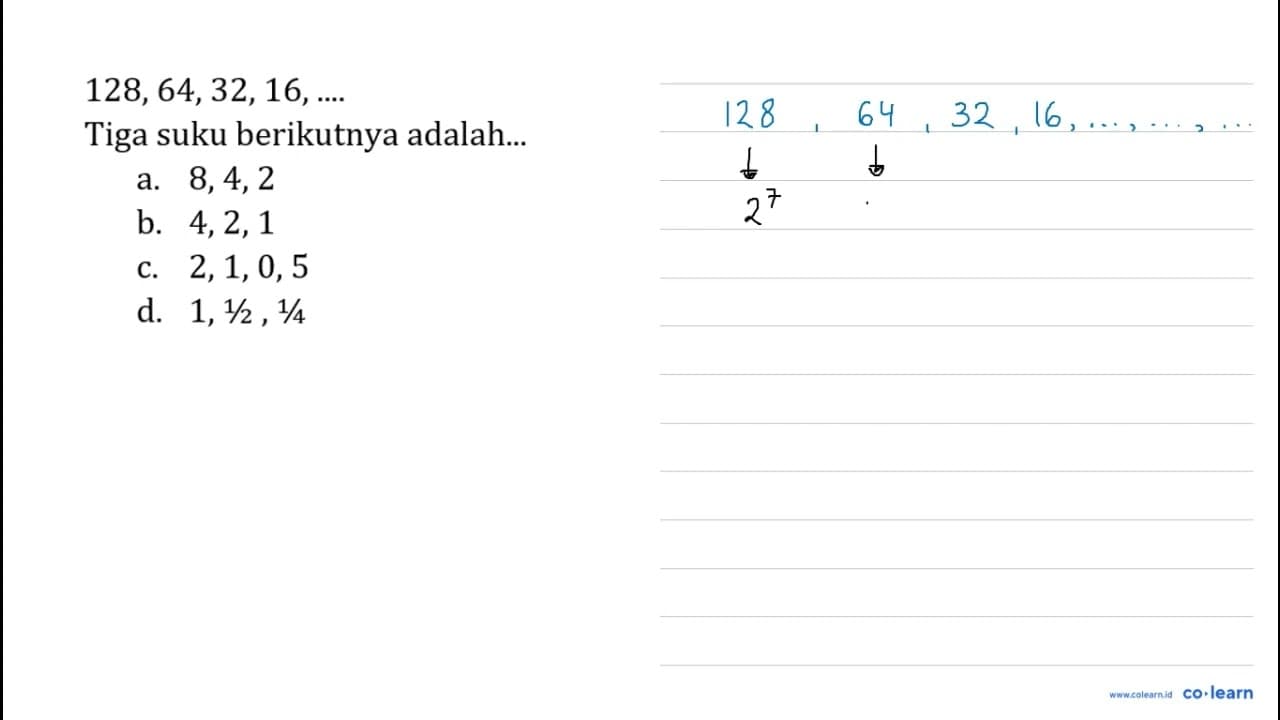 128,64,32,16, ... Tiga suku berikutnya adalah... a. 8,4,2