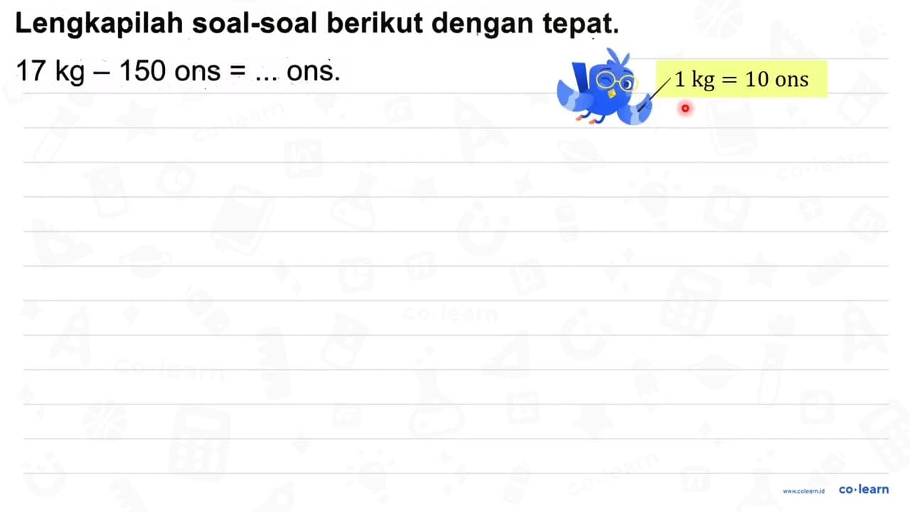 Lengkapilah soal-soal berikut dengan tepat. 17 kg-150 { ons