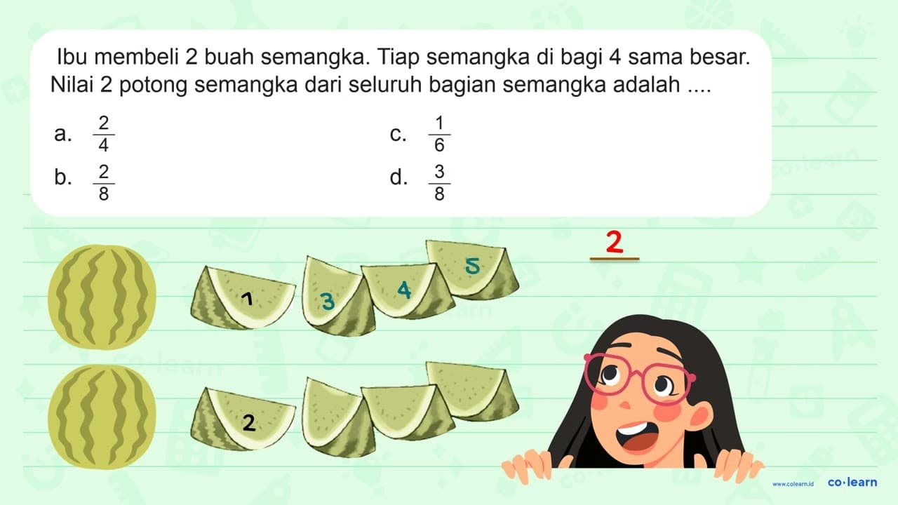 Ibu membeli 2 buah semangka. Tiap semangka di bagi 4 sama