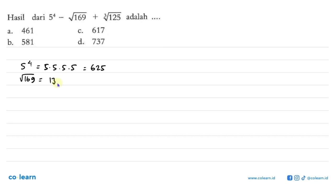 Hasil dari 5^4 - akar(169) + (125)^(1/3) adalah .... a. 461