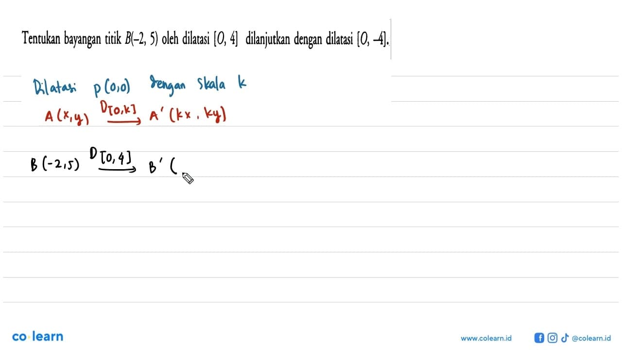Tentukan bayangan titik B(-2, 5) oleh dilatasi [O, 4]
