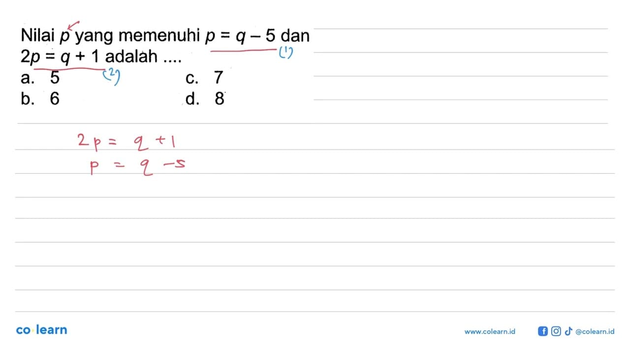 Nilai p yang memenuhi p=q-5 dan 2p=q+1 adalah ....