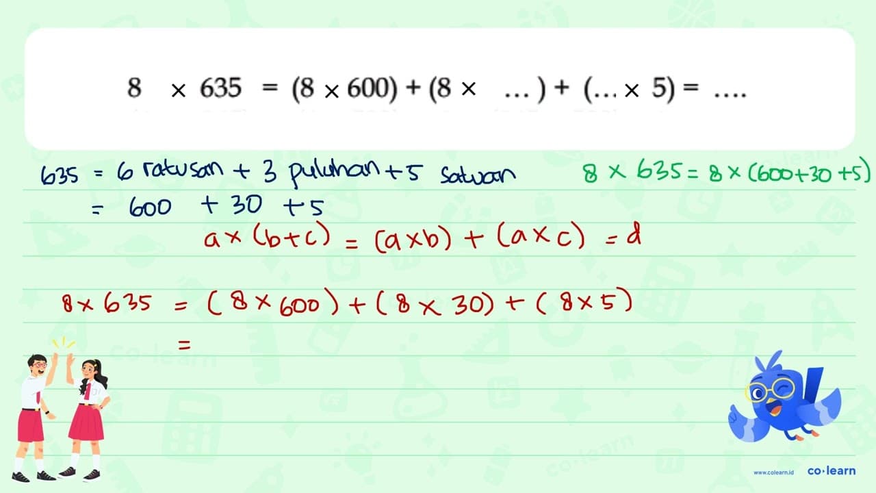 8 x 635 = (8 x 600) + ( 8 x ... ) + ( ... x 5) = ...