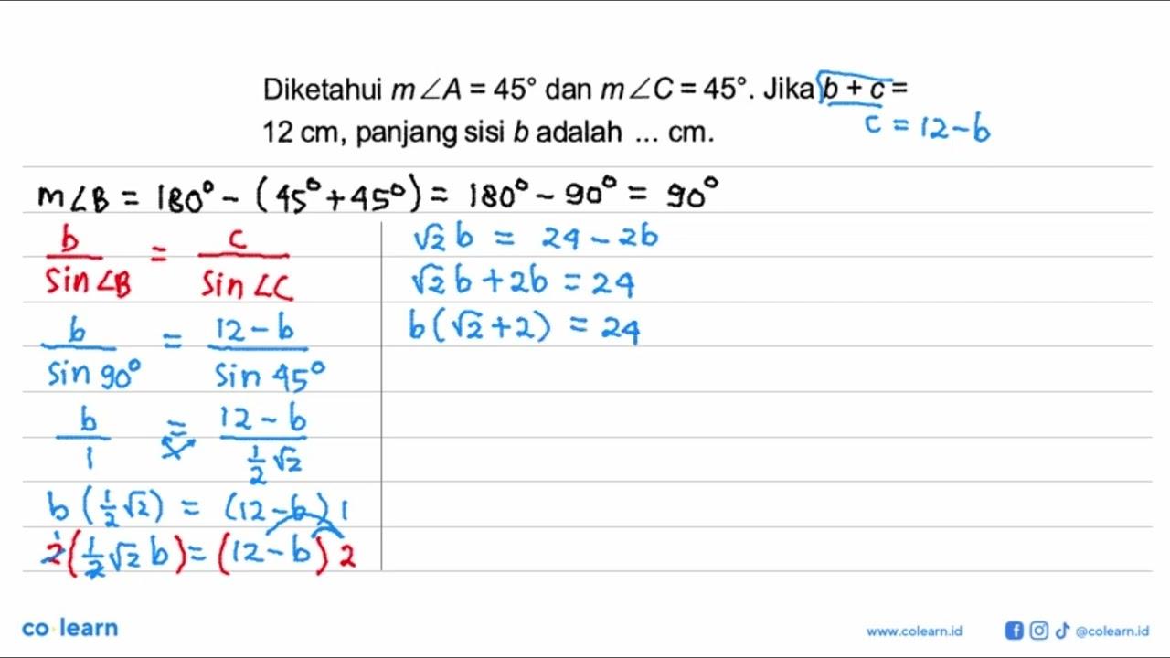 Diketahui m sudut A=45 dan m sudut C=45. Jika b+c= 12 cm,