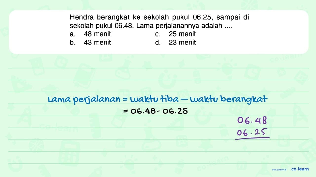 Hendra berangkat ke sekolah pukul 06.25, sampai di sekolah