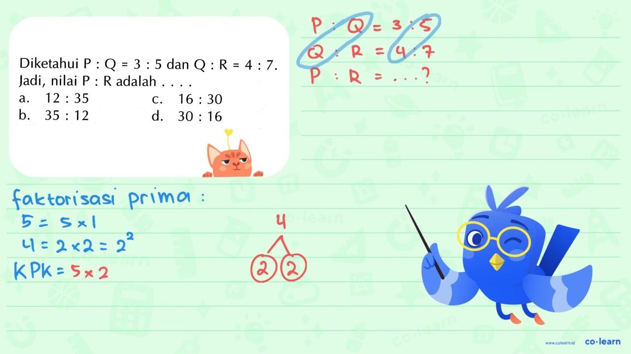 Diketahui P : Q = 3 : 5 dan Q : R = 4 : 7. Jadi , nilai P :