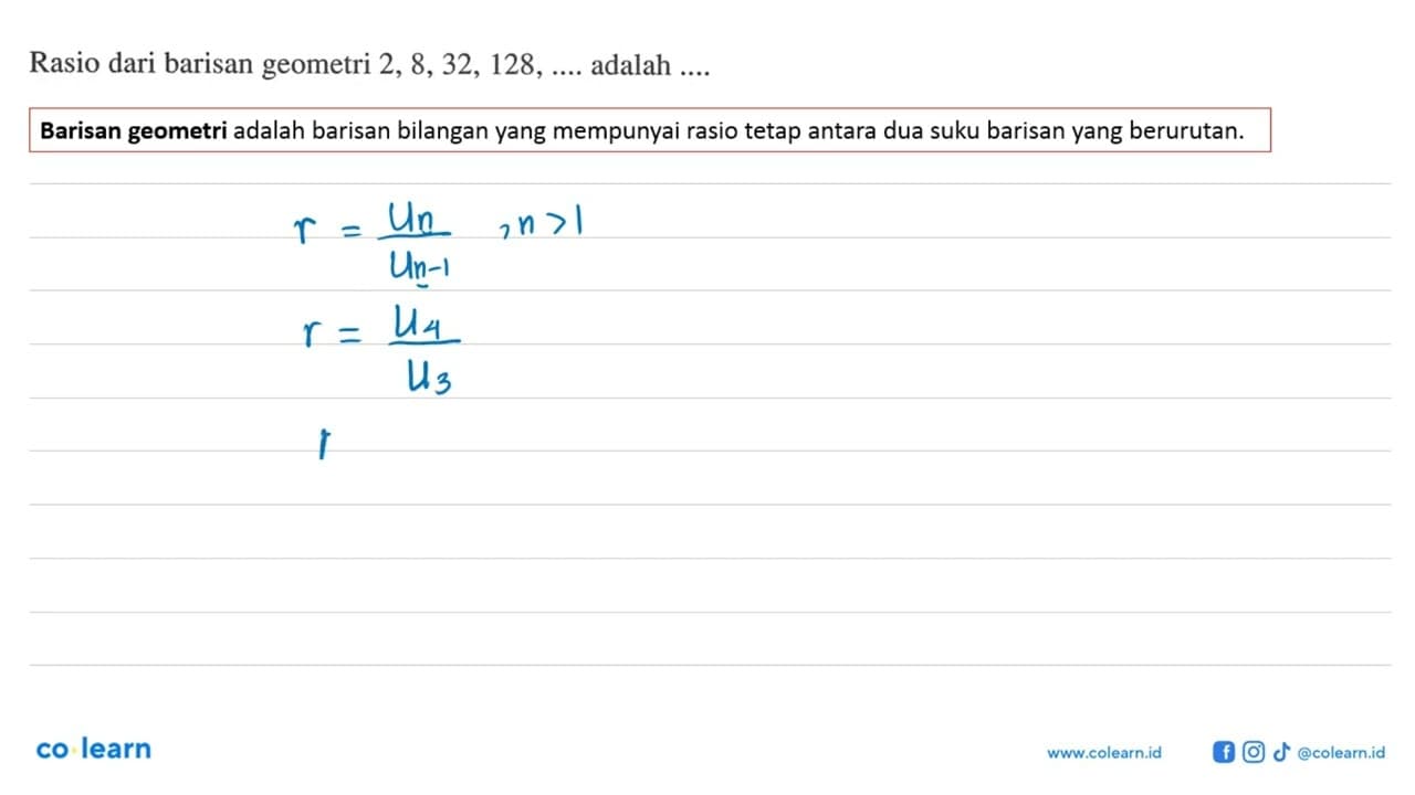 Rasio dari barisan geometri 2,8,32,128, ... . adalah ... .