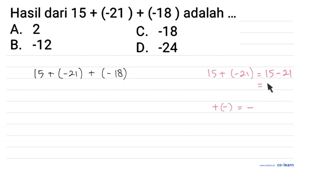 Hasil dari 15+(-21)+(-18) adalah . . A. 2 C. -18 B. -12 D.