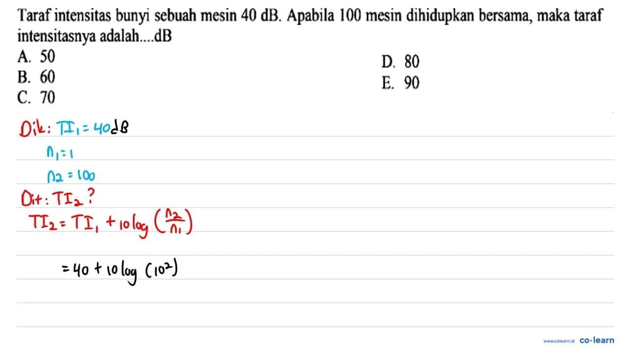 Taraf intensitas bunyi sebuah mesin 40 ~dB . Apabila 100