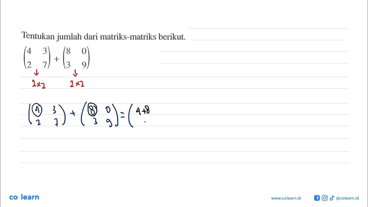 Tentukan jumlah dari matriks-matriks berikut. (4 3 2 7)+(8