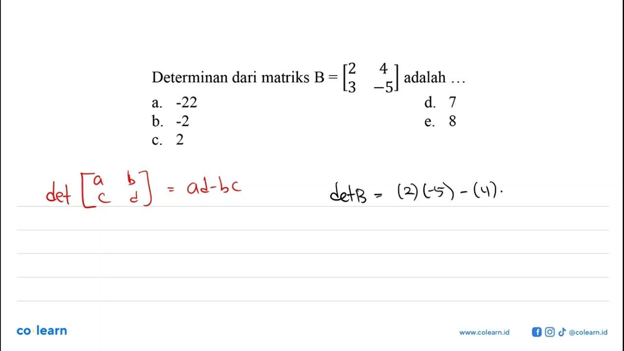 Determinan dari matriks B=[2 4 3 -5] adalah ...