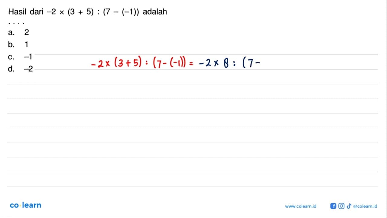 Hasil dari -2 x (3 + 5) : (7 - (-1)) adalah.... a. 2 b. 1