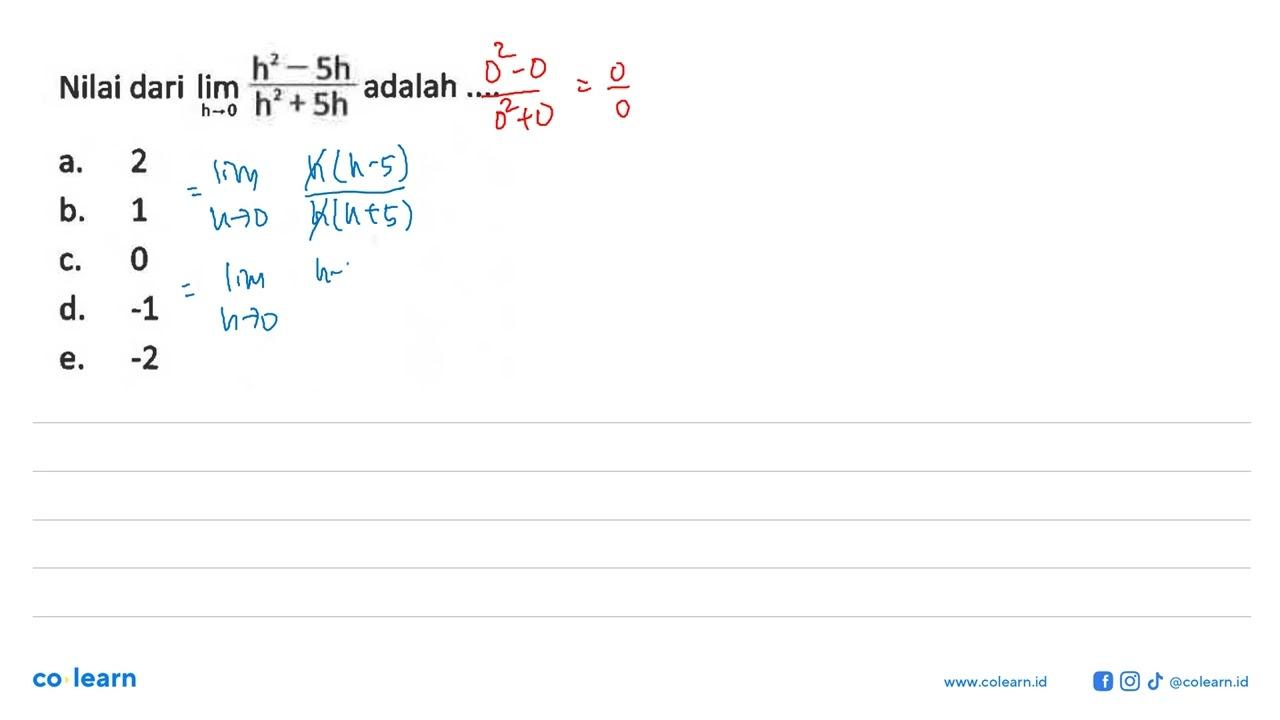 Nilai dari lim h->0 (h^2-5h)/(h^2+5h) adalah ....