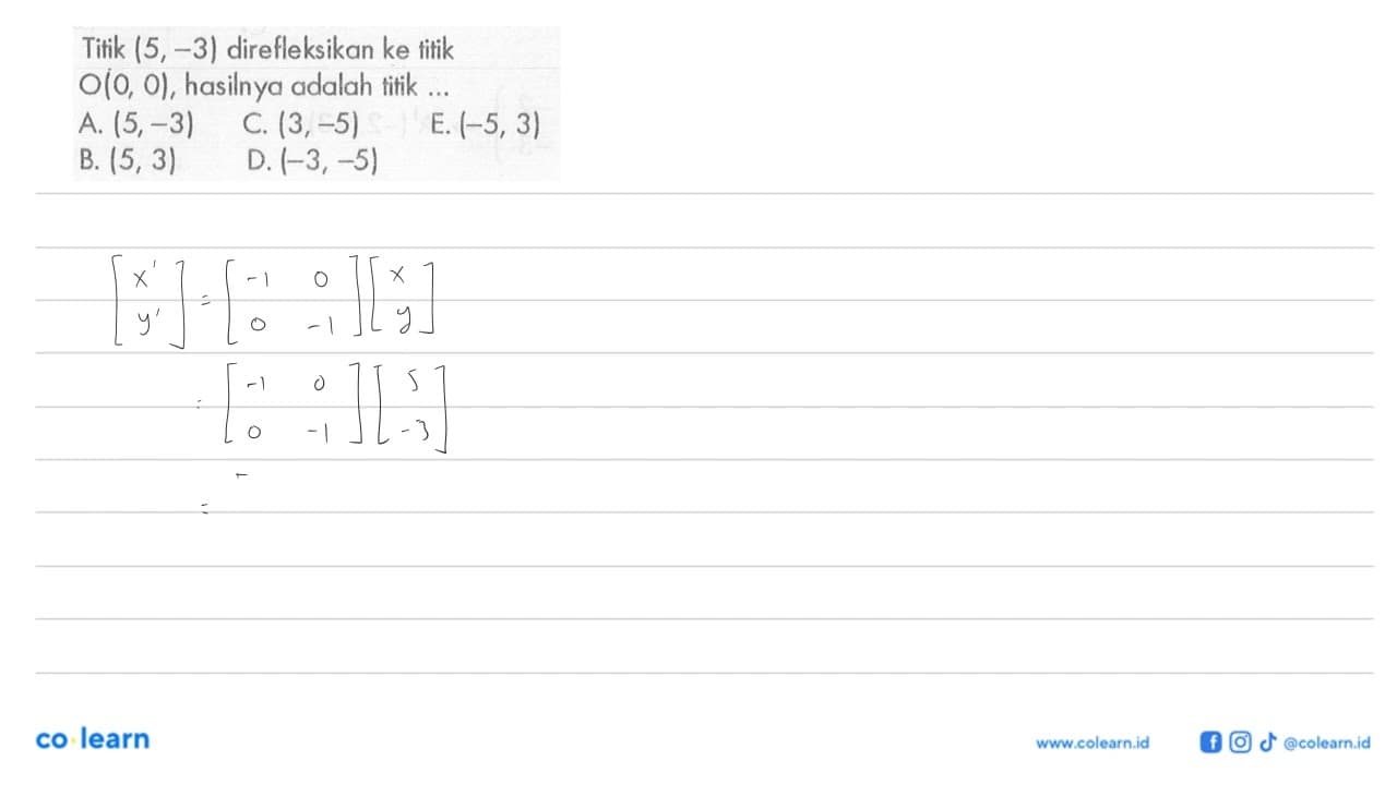 Titik (5,-3) direfleksikan ke titik O(0, 0), hasilnya