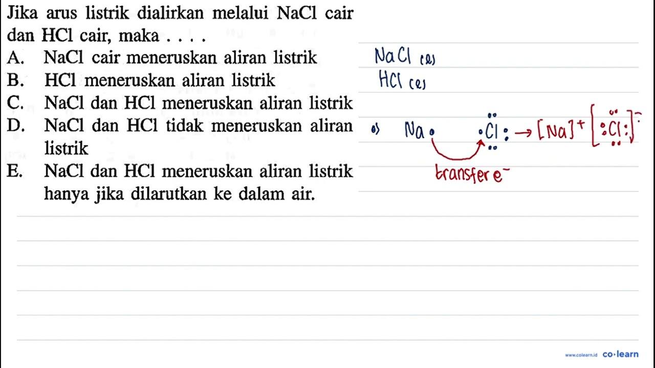 Jika arus listrik dialirkan melalui NaCl cair dan HCl cair,