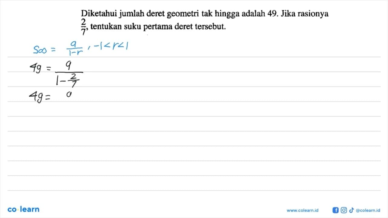 Diketahui jumlah deret geometri tak hingga adalah 49. Jika