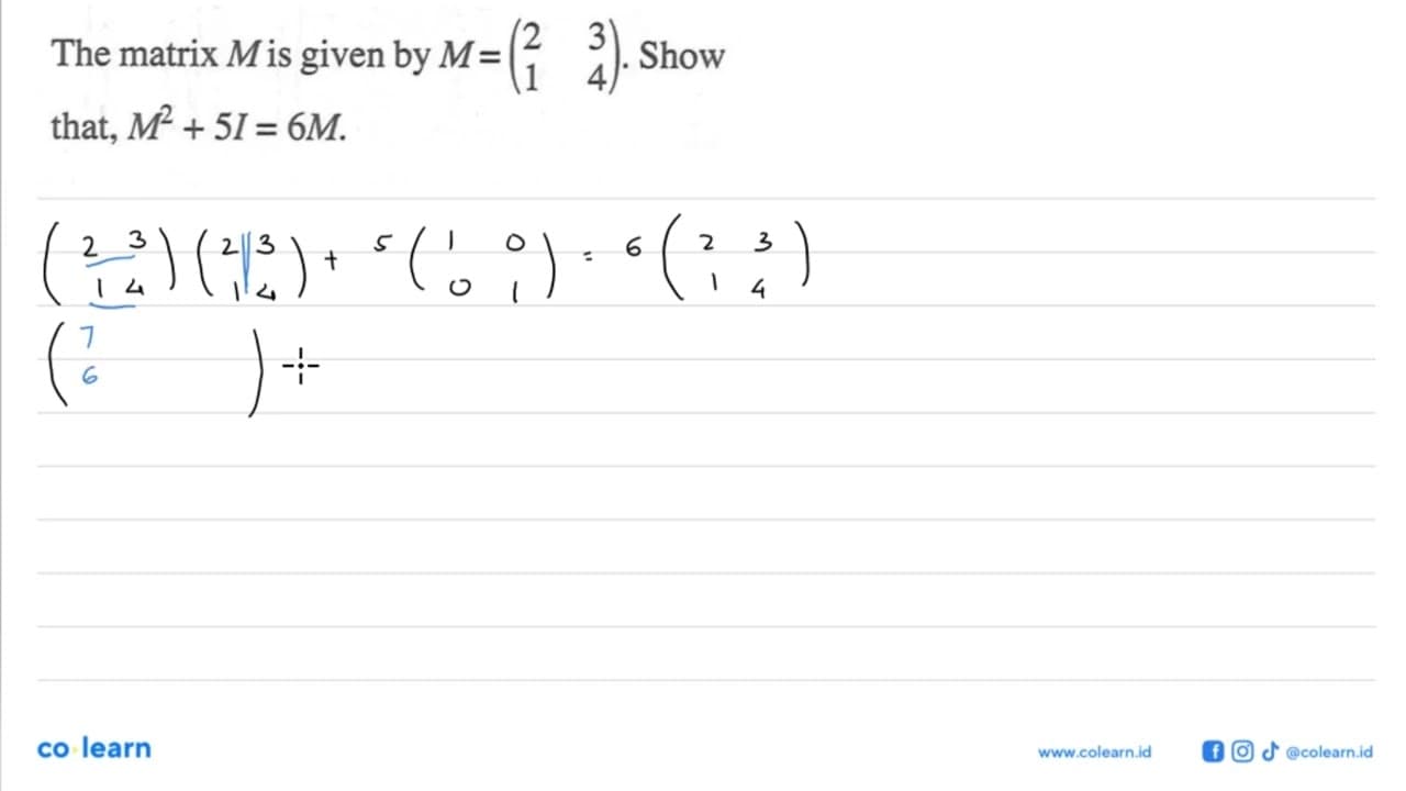 The matrix Mis given by M=(2 3 1 4). Show that, M^2+5I=6M.