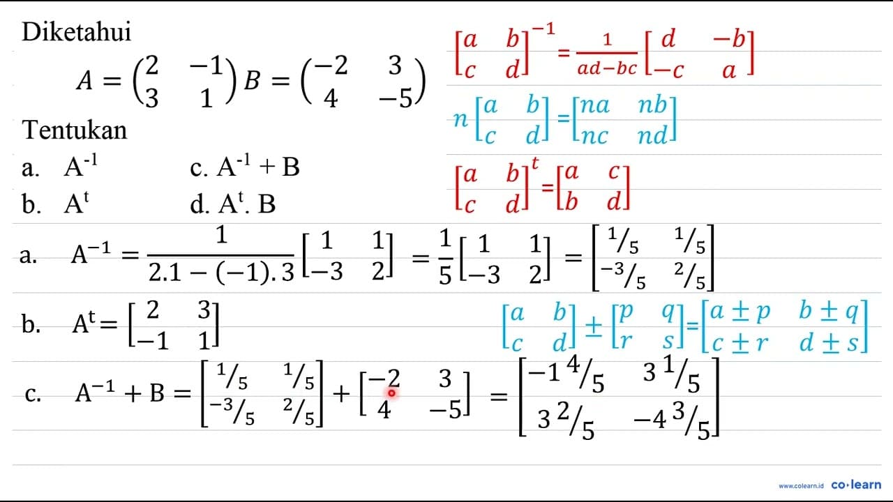 Diketahui A=( 2 -1 3 1 ) B=( -2 3 4 -5 ) Tentukan a. A^(-1)