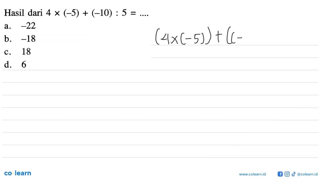 Hasil dari 4 x (-5) + (-10) : 5 = a. -22 b. -18 c. 18 d. 6