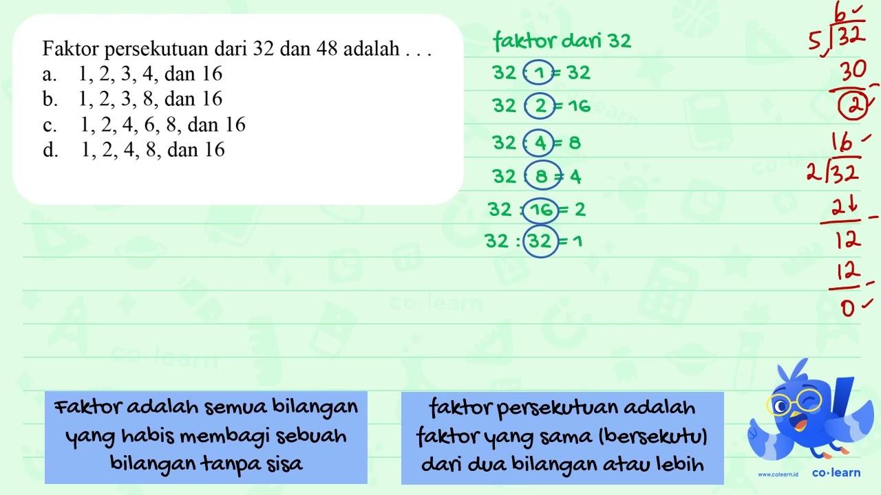 Faktor persekutuan dari 32 dan 48 adalah ... a. 1,2,3,4,