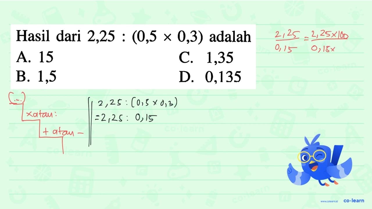 Hasil dari 2,25 : (0,5 x 0,3) adalah