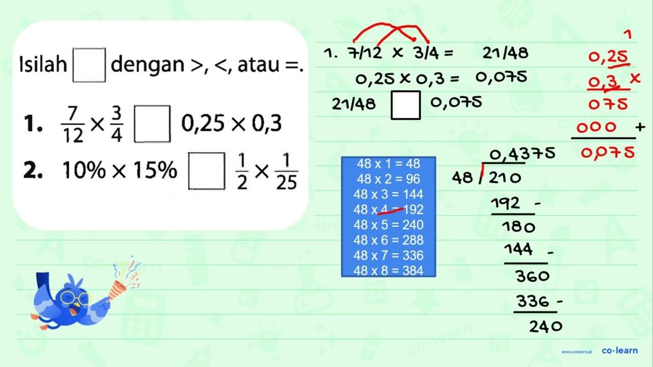 Isilah square dengan >,< , atau = . 1. (7)/(12) x (3)/(4)