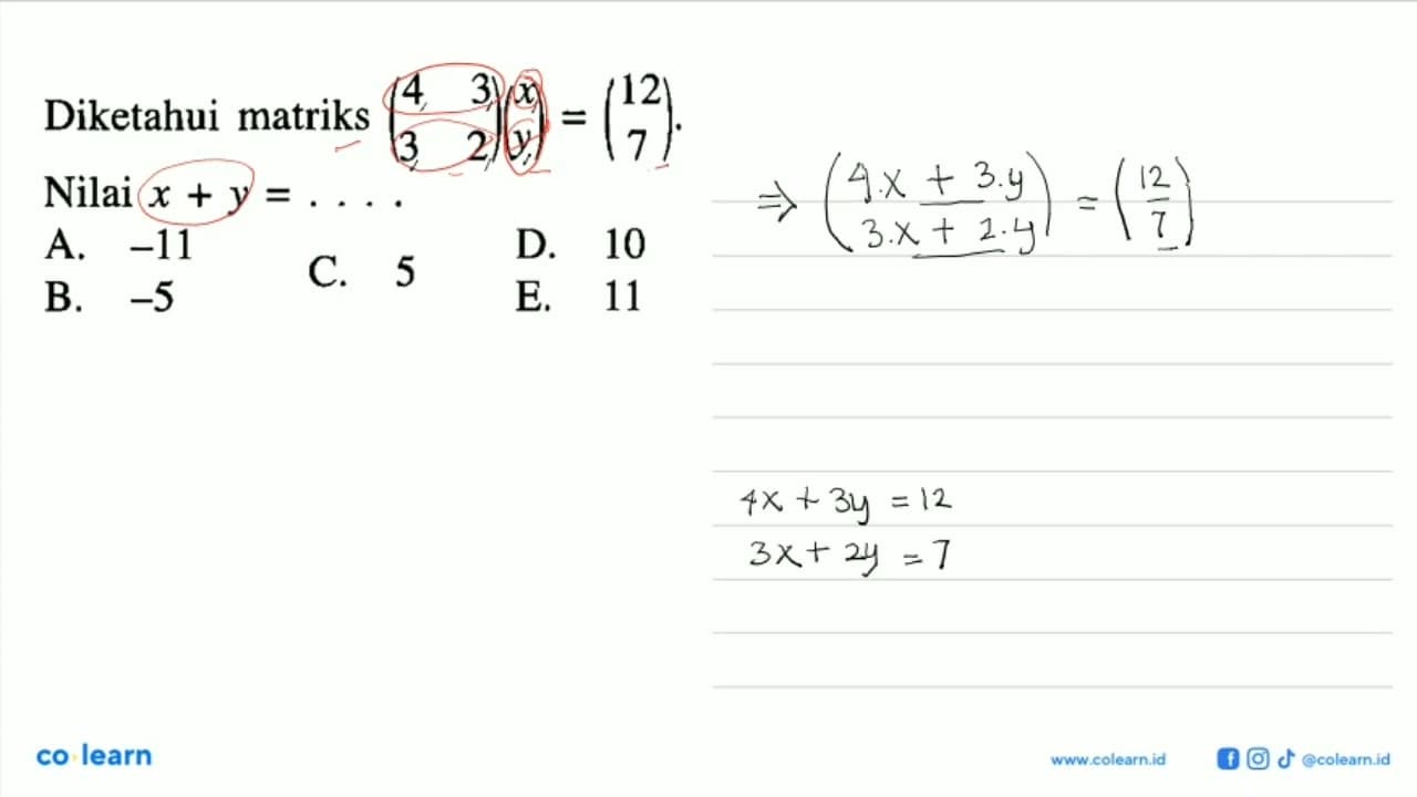 Diketahui matriks (4 3 3 2)(x y) = (12 7) Nilai x + y =