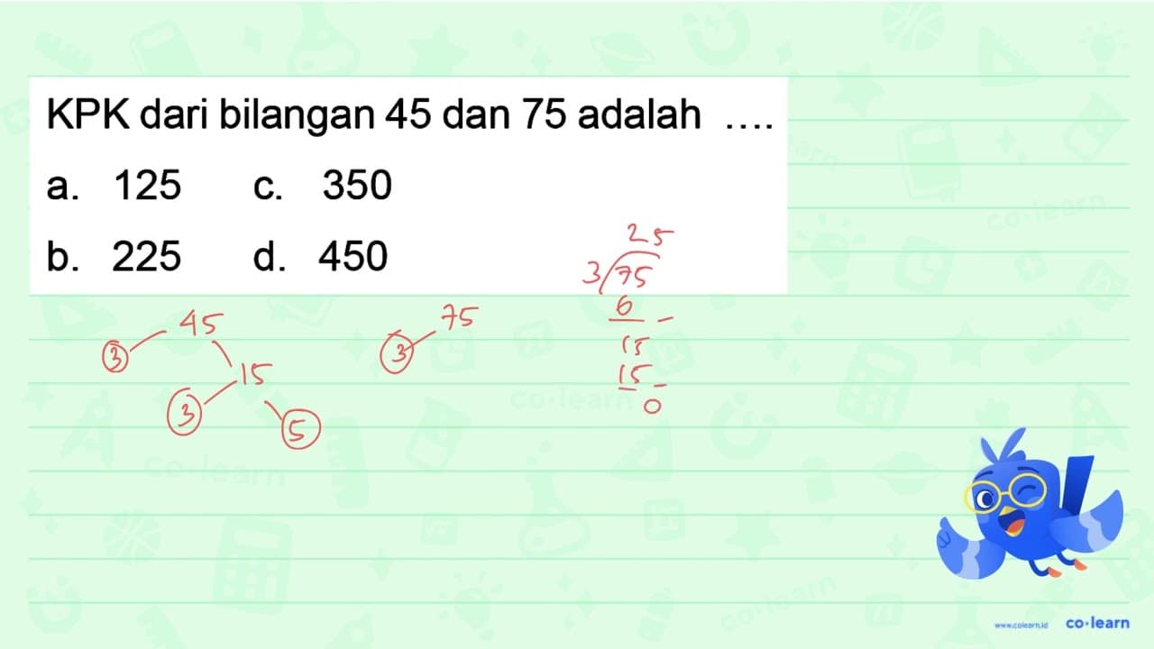 KPK dari bilangan 45 dan 75 adalah ....