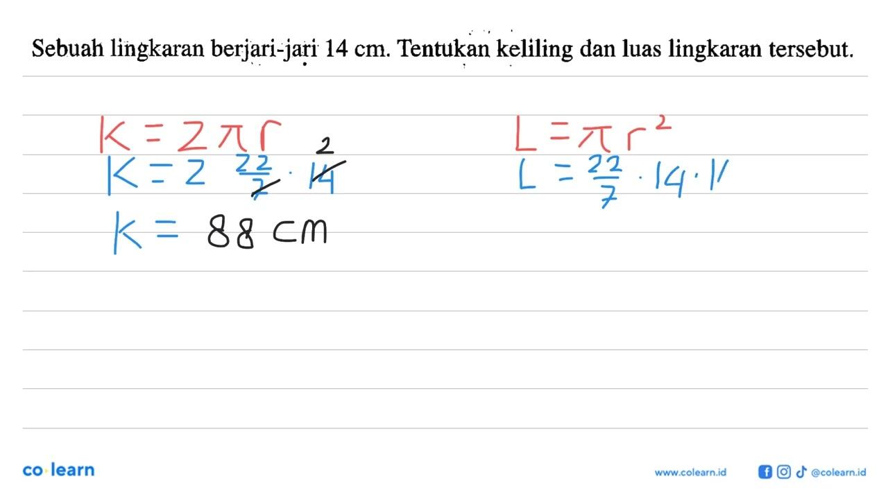 Sebuah lingkaran berjari-jari 14 cm. Tentukan keliling dan