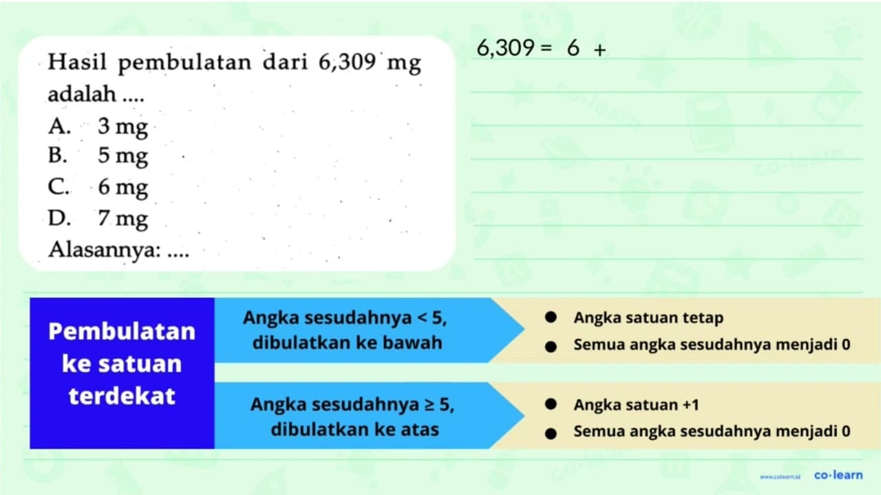 Hasil pembulatan dari 6,309 mg adalah .... Alasannya: ....