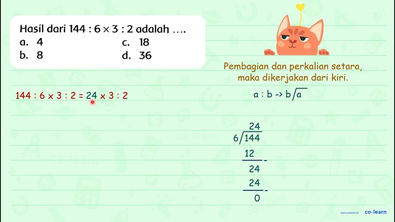 Hasil dari 144: 6 x 3: 2 adalah ... . a. 4 C. 18 b. 8 d. 36