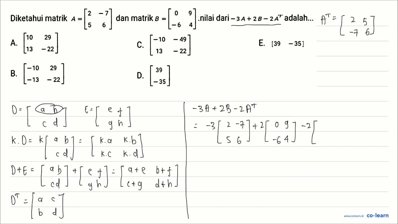 Diketahui matrik A=[2 -7 5 6] dan matrik B=[0 9 -6 4]