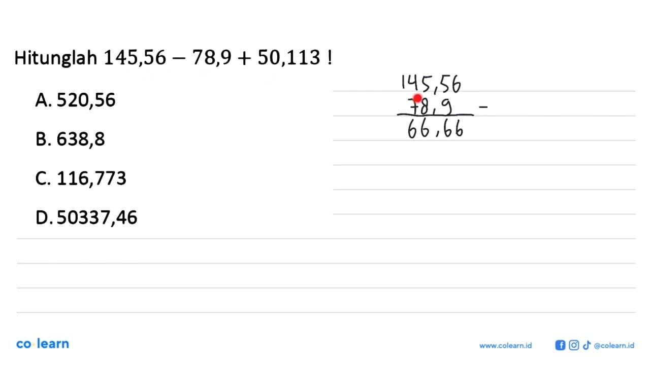 Hitunglah 145,56 - 78,9 + 50,113!