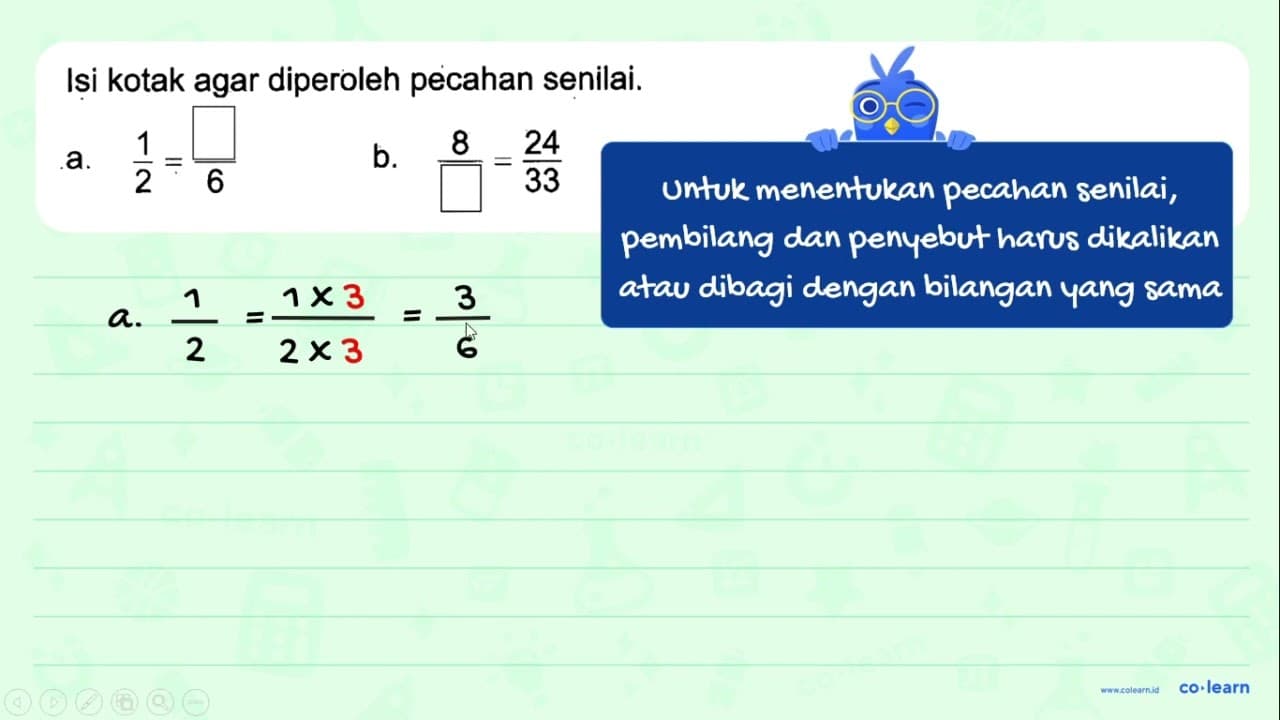 Isi kotak agar diperoleh pecahan senilai. a. 1/2 = /6 b. 8/