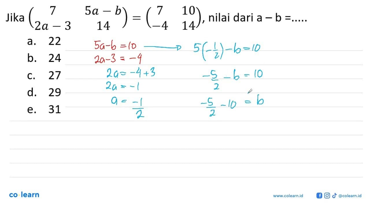 Jika (7 5a-b 2a-3 14)=(7 10 -4 14), nilai dari a-b= ....