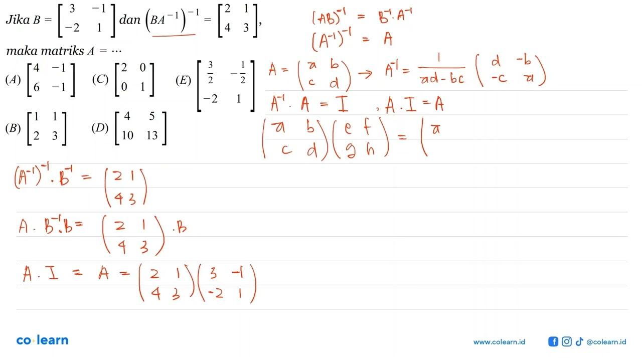 Jika B=[3 -1 -2 1] dan (BA^(-1))=[2 1 4 3], maka matriks A=