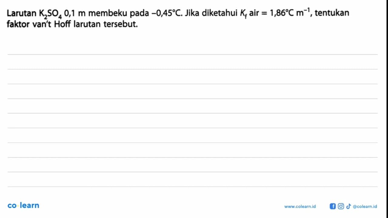 Larutan K2SO4 0,1 m membeku pada -0,45 C. Jika diketahui Kf