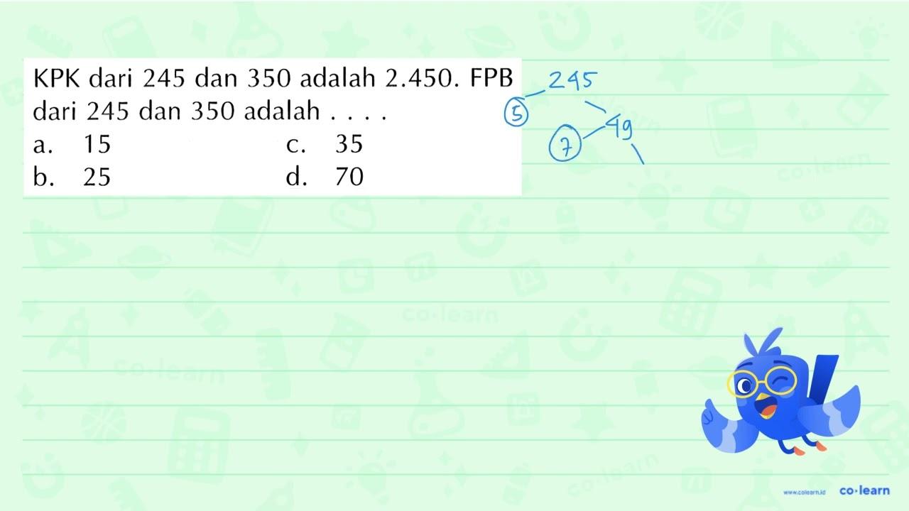 KPK dari 245 dan 350 adalah 2.450. FPB dari 245 dan 350