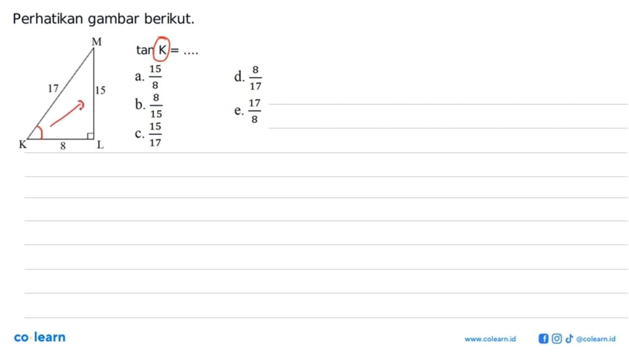 Perhatikan gambar berikut. tan K= .... 17 15 8