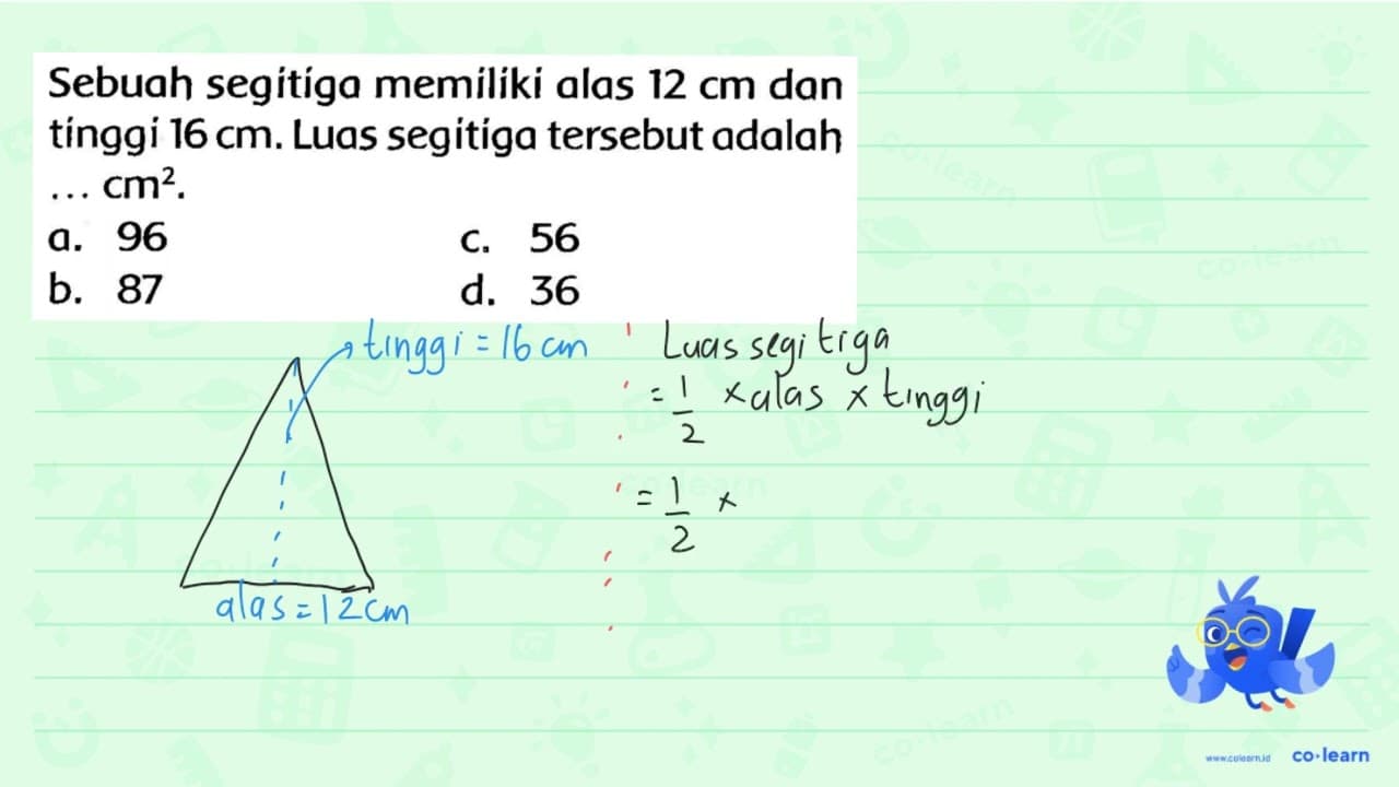 Sebuah segitiga memiliki alas 12 cm dan tínggi 16 cm . Luas