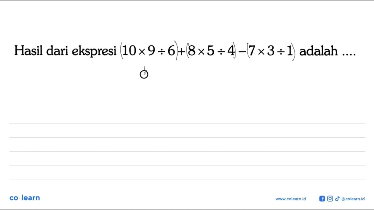 Hasil dari ekspresi 10 x 9 : 6 + 8 x 5 : 4 - 7 x 3 : 1