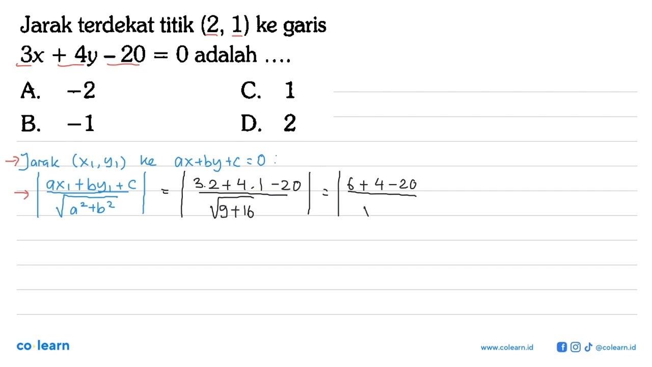 Jarak terdekat titik (2, 1) ke garis 3x + 4y -20 = 0 adalah