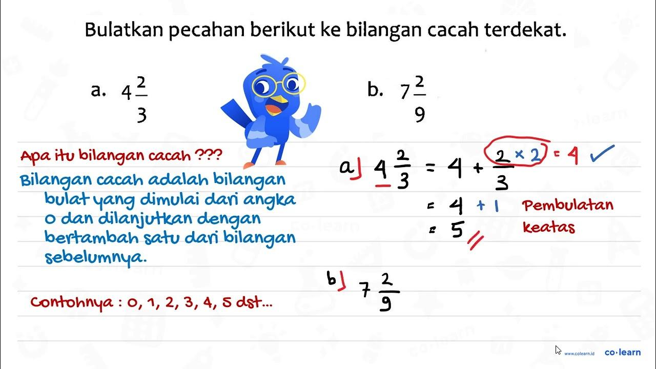 Bulatkan pecahan berikut ke bilangan cacah terdekat. a. 4