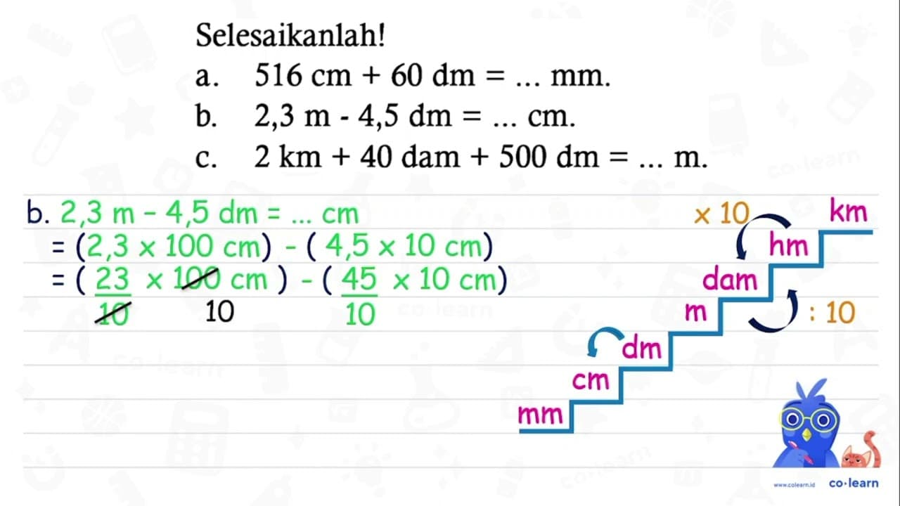 Selesaikanlah! a. 516 cm+60 dm=... mm. b. 2,3 m-4,5 dm=...