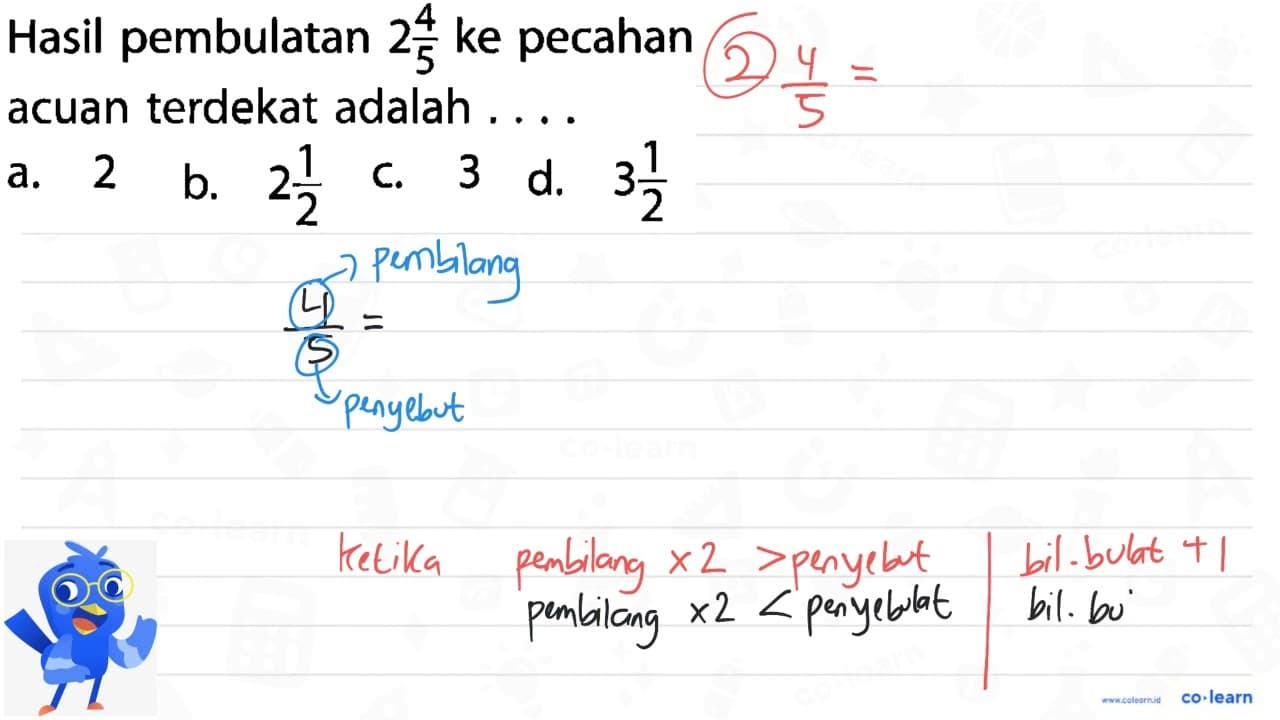 Hasil pembulatan 2 4/5 ke pecahan acuan terdekat adalah . .